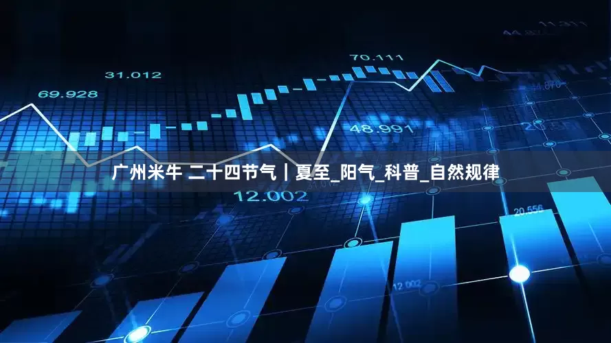 广州米牛 二十四节气｜夏至_阳气_科普_自然规律