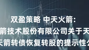 双盈策略 中天火箭: 陕西中天火箭技术股份有限公司关于天箭转债恢复转股的提示性公告内容摘要