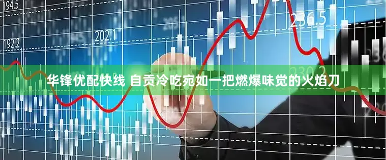 华锋优配快线 自贡冷吃宛如一把燃爆味觉的火焰刀