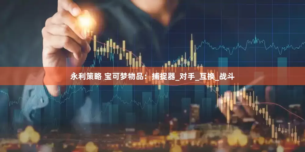 永利策略 宝可梦物品：捕捉器_对手_互换_战斗