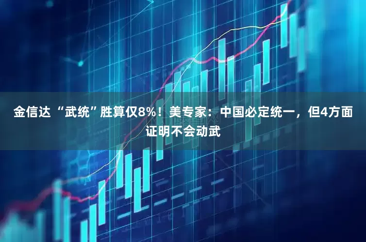 金信达 “武统”胜算仅8%！美专家：中国必定统一，但4方面证明不会动武