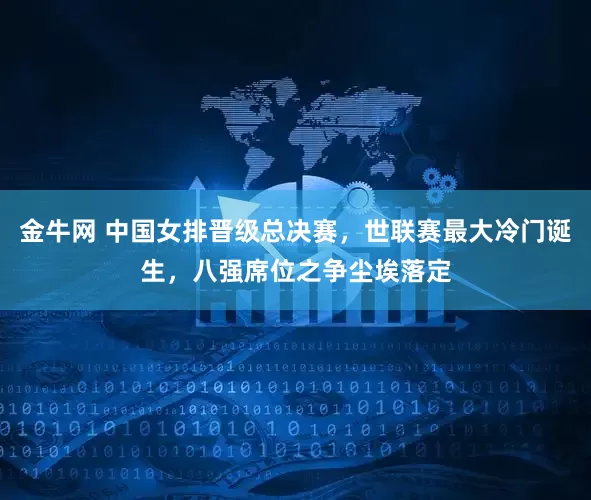 金牛网 中国女排晋级总决赛，世联赛最大冷门诞生，八强席位之争尘埃落定