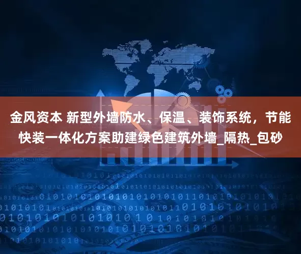 金风资本 新型外墙防水、保温、装饰系统，节能快装一体化方案助建绿色建筑外墙_隔热_包砂
