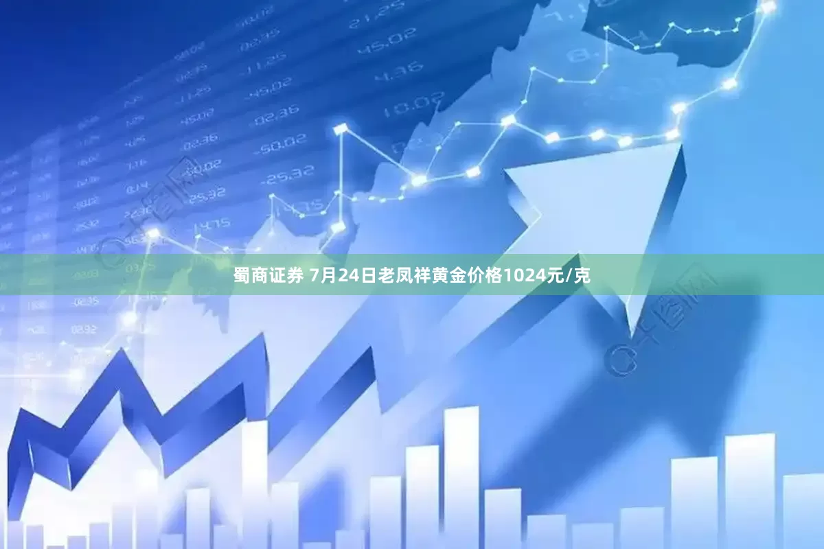 蜀商证券 7月24日老凤祥黄金价格1024元/克