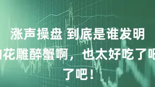 涨声操盘 到底是谁发明的花雕醉蟹啊，也太好吃了吧！