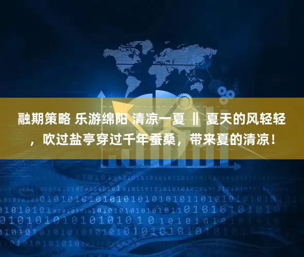 融期策略 乐游绵阳 清凉一夏 ‖ 夏天的风轻轻，吹过盐亭穿过千年蚕桑，带来夏的清凉！