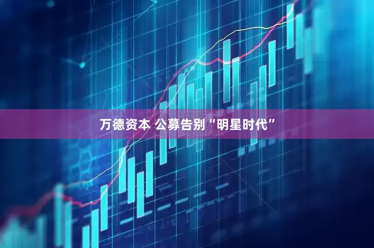 万德资本 公募告别“明星时代”