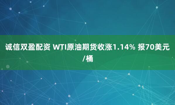 诚信双盈配资 WTI原油期货收涨1.14% 报70美元/桶