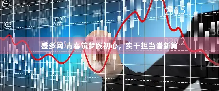 盛多网 青春筑梦践初心，实干担当谱新篇
