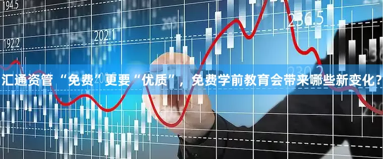 汇通资管 “免费”更要“优质”，免费学前教育会带来哪些新变化？