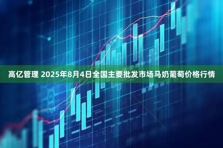 高亿管理 2025年8月4日全国主要批发市场马奶葡萄价格行情