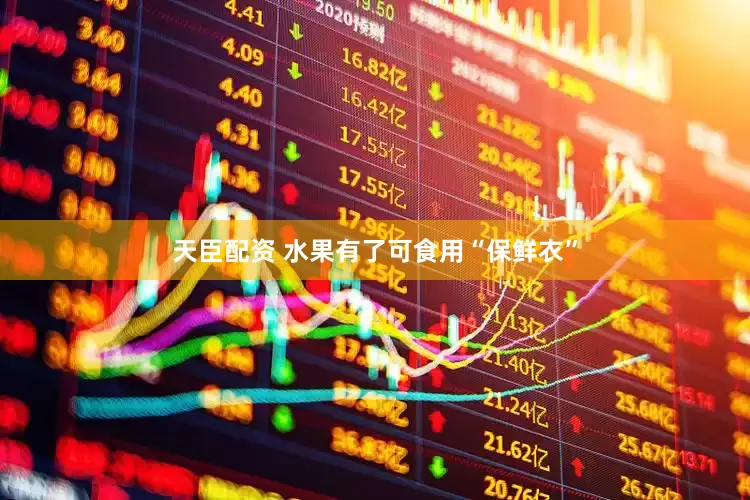 天臣配资 水果有了可食用“保鲜衣”