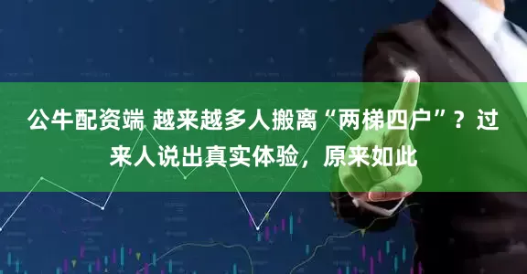 公牛配资端 越来越多人搬离“两梯四户”？过来人说出真实体验，原来如此