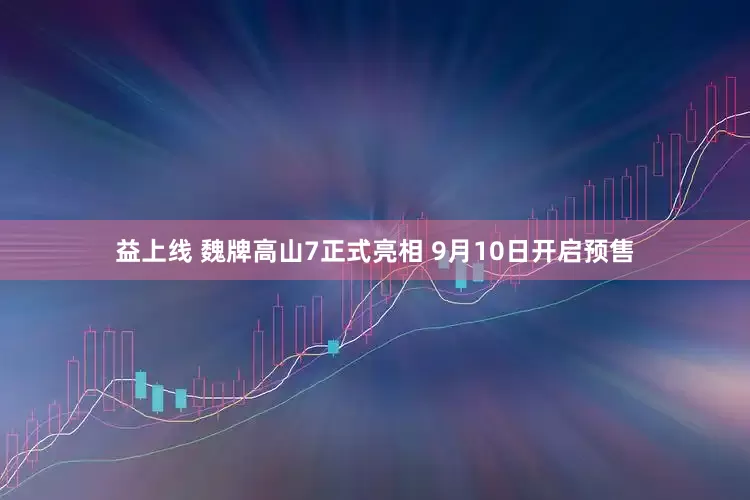 益上线 魏牌高山7正式亮相 9月10日开启预售