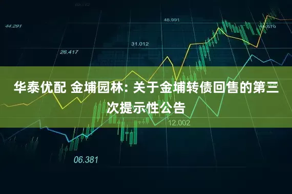 华泰优配 金埔园林: 关于金埔转债回售的第三次提示性公告