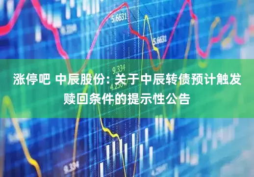 涨停吧 中辰股份: 关于中辰转债预计触发赎回条件的提示性公告