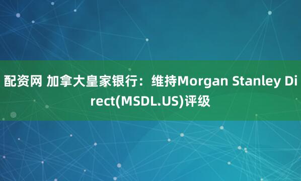 配资网 加拿大皇家银行：维持Morgan Stanley Direct(MSDL.US)评级