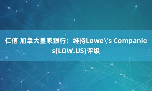 仁信 加拿大皇家银行：维持Lowe's Companies(LOW.US)评级